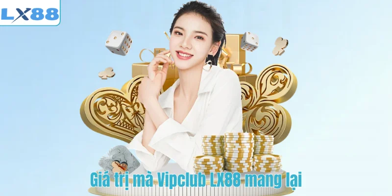 Giá trị mà Vipclub LX88 mang lại