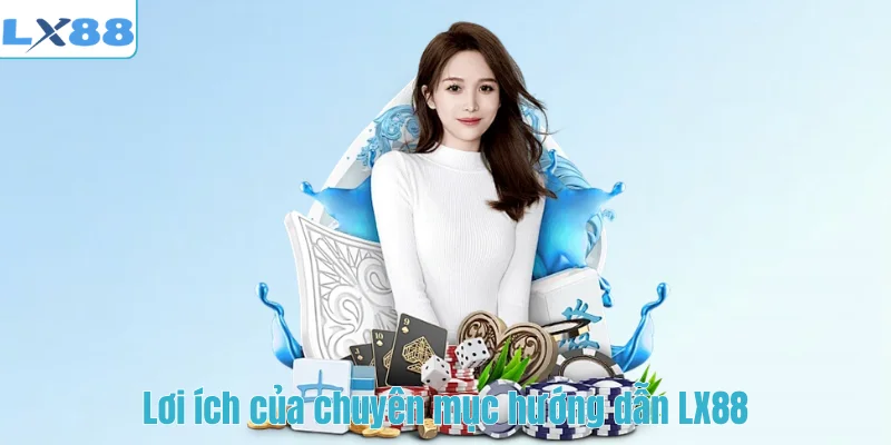 Lơi ích của chuyên mục hướng dẫn LX88