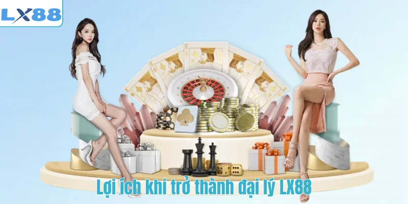 Lợi ích khi trở thành đại lý LX88