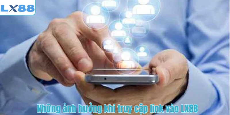 Những ảnh hưởng khi truy cập link vào LX88
