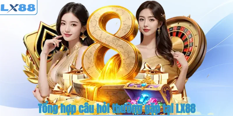 Tổng hợp câu hỏi thường gặp tại LX88