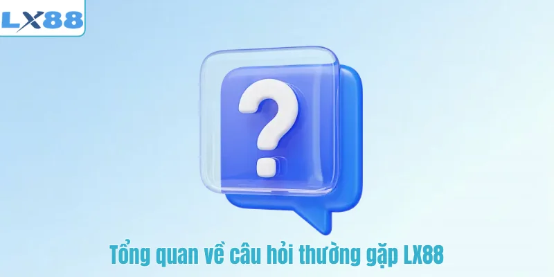 Tổng quan về câu hỏi thường gặp LX88