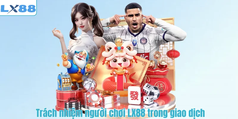Trách nhiệm người chơi LX88 trong giao dịch