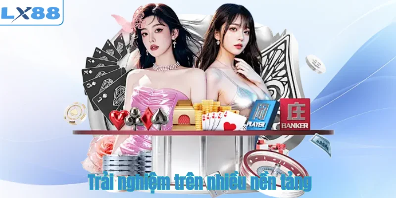 Trải nghiệm trên nhiều nền tảng